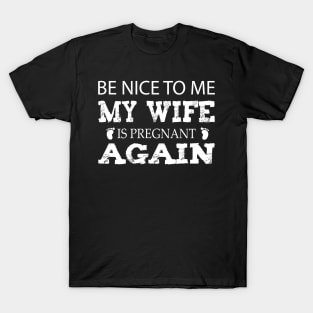 new baby , Be nice to me my wife is pregnant again, husband quote from wife T-Shirt